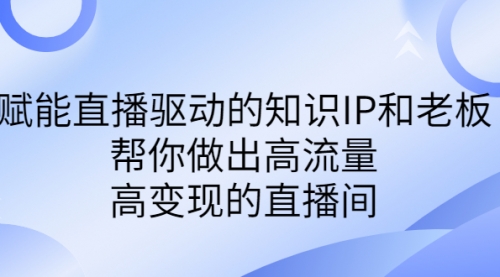 【副业项目7103期】赋能直播驱动的知识IP和老板，帮你做出高流量、高变现的直播间-天下副业
