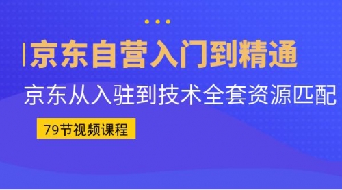 【副业项目7105期】京东自营入门到精通：京东从入驻到技术全套资源匹配-天下副业