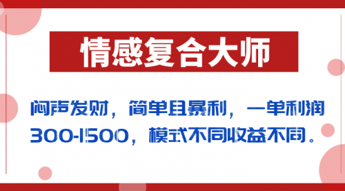 【副业项目7106期】闷声发财的情感复合大师项目，简单且暴利，一单利润300-1500，模式不同收益不同-天下副业