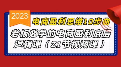 【副业项目7108期】电商盈利-思维10步曲，老板必学的电商盈利底层逻辑课-天下副业