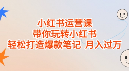 【副业项目7112期】小红书运营课，带你玩转小红书，轻松打造爆款笔记-天下副业