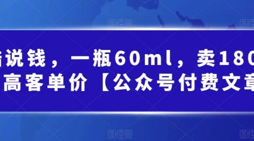 【副业项目第7113期】酷酷说钱文章，一瓶60ml，卖1800！|超高客单价-天下副业