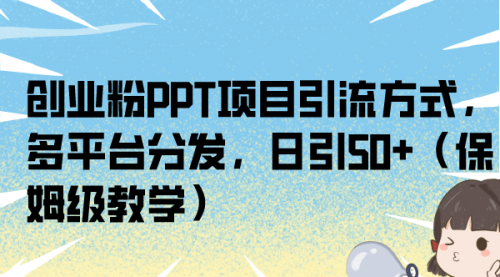 【副业项目7121期】创业粉PPT项目引流方式，多平台分发，日引50+-天下副业