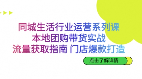【副业项目7123期】同城生活行业运营系列课：本地团购带货实战-天下副业