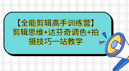【副业项目第7129期】【全能剪辑高手训练营】剪辑思维+达芬奇调色+拍摄技巧一站教学-天下副业
