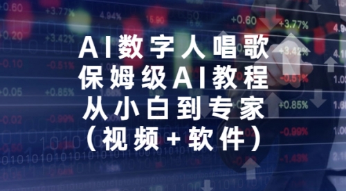 【副业项目7134期】AI数字人唱歌，保姆级AI教程，从小白到专家（视频+软件）-天下副业