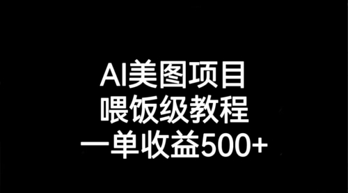 【副业项目7143期】AI美图项目，喂饭级教程，一单收益500+-天下副业