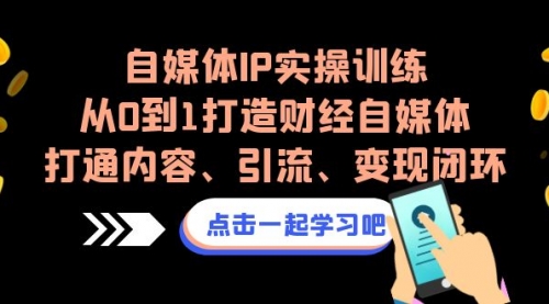 【副业项目7146期】自媒体IP实操训练，从0到1打造财经自媒体，打通内容、引流、变现闭环-天下副业