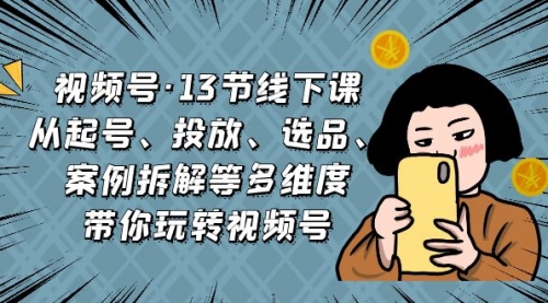 【副业项目7148期】视频号13节线下课，起号、投放、选品、案例拆解等-天下副业