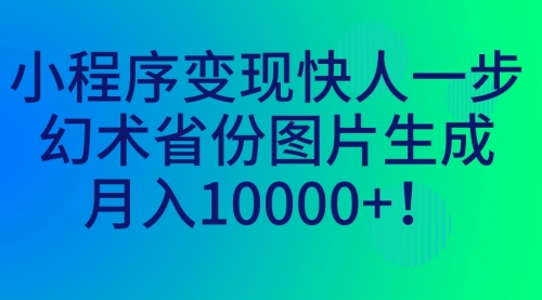 【副业项目7160期】小程序变现快人一步，幻术省份图片生成，月入10000+！-天下副业