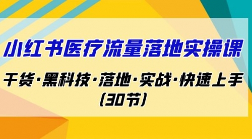 【副业项目7162期】小红书·医疗流量落地实操课，干货·黑科技·落地-天下副业