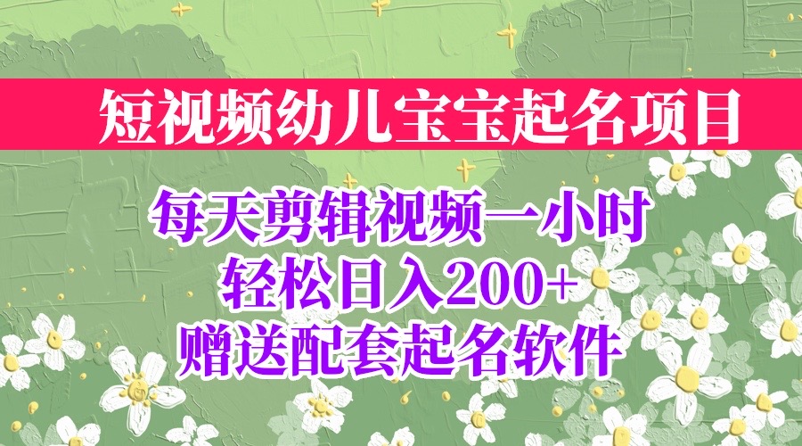 【副业项目6924期】短视频幼儿宝宝起名项目，全程投屏实操，赠送配套软件-天下副业