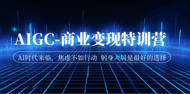【副业项目7252期】AIGC-商业变现特训营 AI时代来临-天下副业