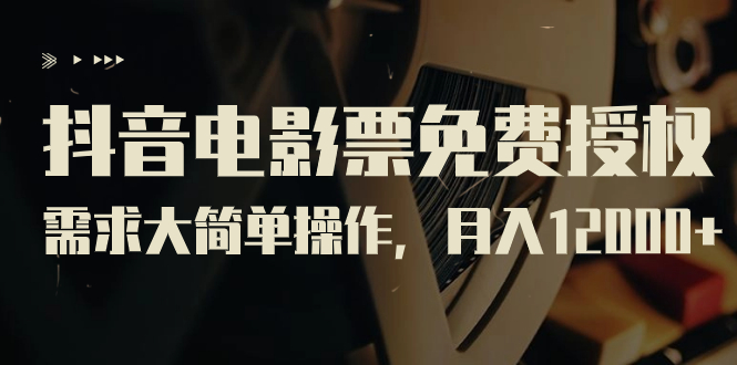 【副业项目7276期】抖音电影票免费授权，需求大简单操作，月入12000+（教程+素材打包）-天下副业