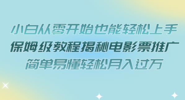 【副业项目7279期】小白从零开始也能轻松上手，保姆级教程揭秘电影票推广，简单易懂轻松月入过万【揭秘】-天下副业