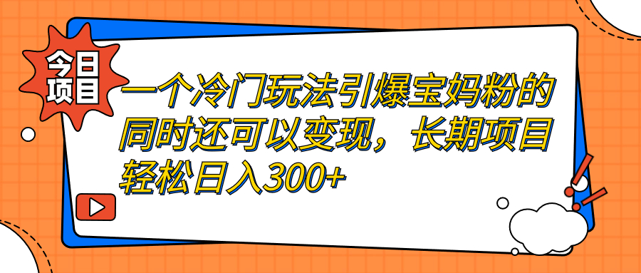 【副业项目7283期】一个冷门玩法引爆宝妈粉的同时还可以变现，长期项目轻松日入300+-天下副业