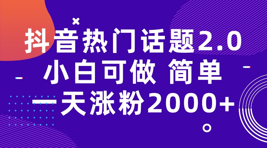 【副业项目7284期】抖音热门话题玩法2.0，一天涨粉2000+（附软件+素材）-天下副业