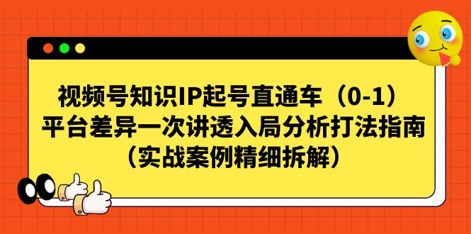 【副业项目7329期】视频号-知识IP起号直通车（0-1）平台差异一次讲透入局分析打法指南-天下副业