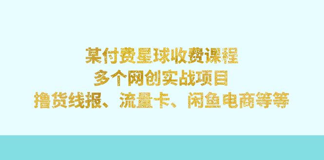 【副业项目7334期】某付费星球课程：多个网创实战项目，撸货线报、流量卡、闲鱼电商等等-天下副业