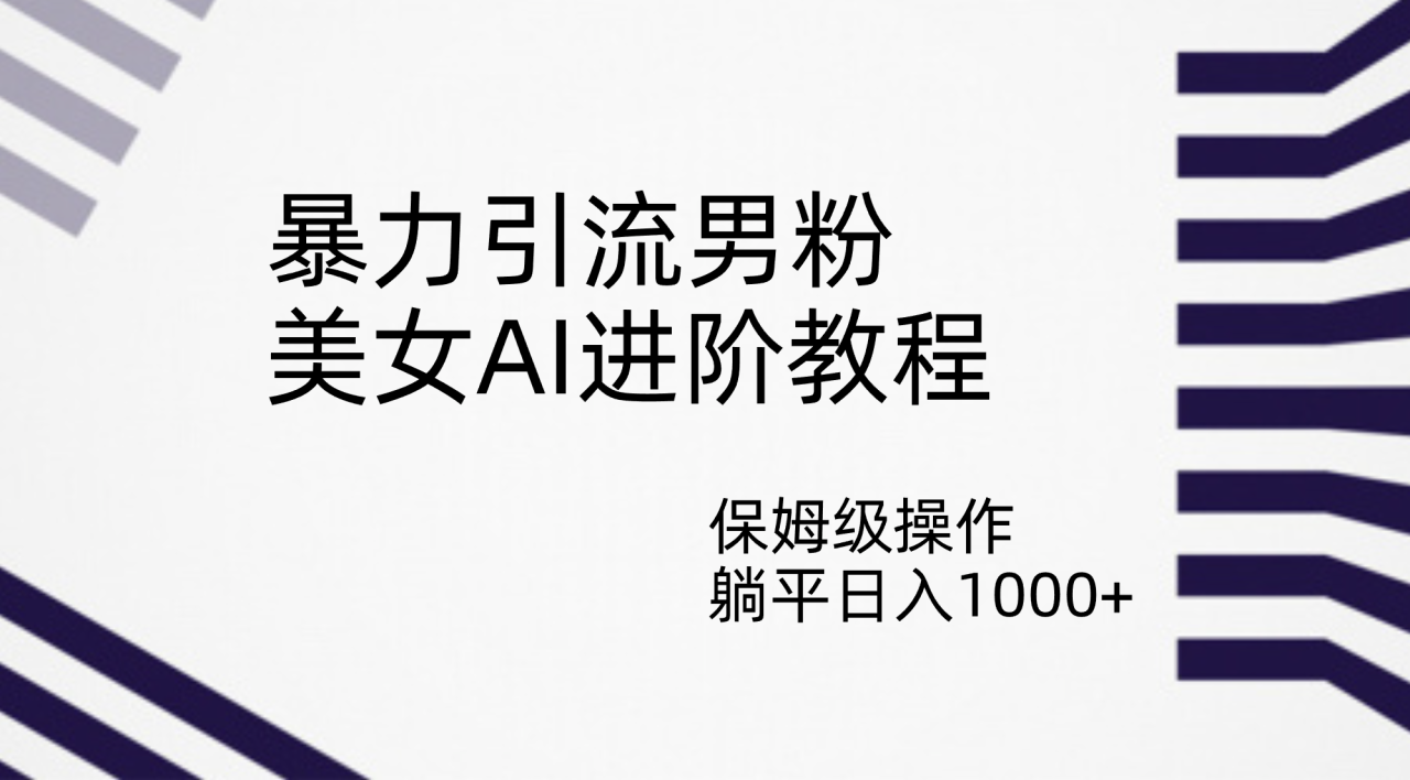 【副业项目7336期】暴力引流男粉，美女AI进阶教程，保姆级操作，躺平日入1000+-天下副业