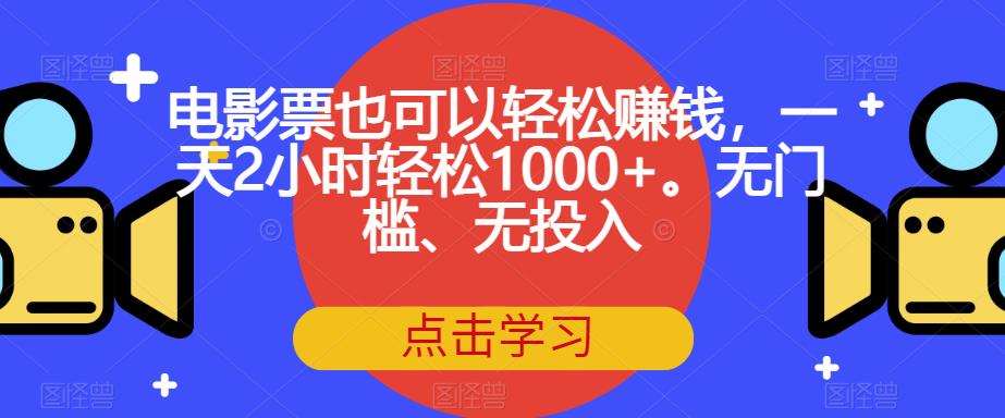 【副业项目7337期】电影票也可以轻松赚钱，一天2小时轻松1000+。无门槛、无投入【揭秘】-天下副业