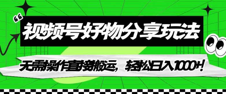 【副业项目7342期】视频号好物分享玩法，无需操作直接搬运，轻松日入1000+！【揭秘】-天下副业