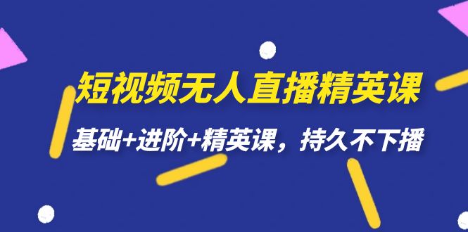【副业项目7344期】短视频无人直播-精英课，基础+进阶+精英课，持久不下播-天下副业