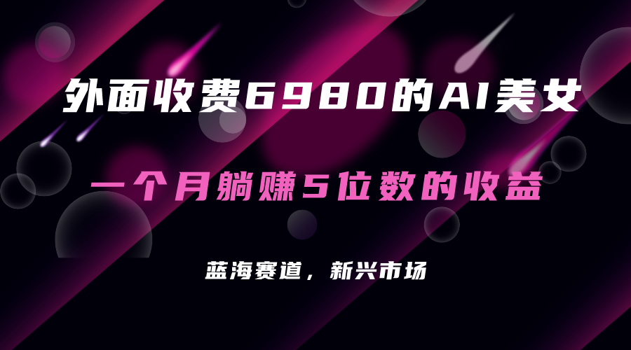 【副业项目7354期】外面收费6980的AI美女项目！每月躺赚5位数收益（教程+素材+工具）-天下副业