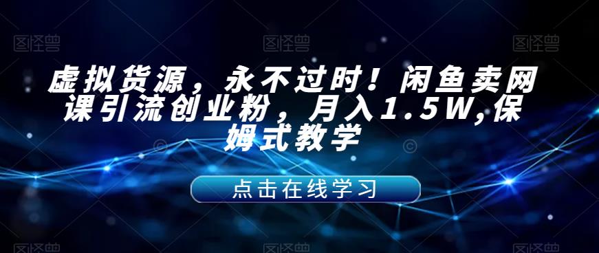 【副业项目7359期】虚拟货源，永不过时！闲鱼卖网课引流创业粉，月入1.5W,保姆式教学【揭秘】-天下副业