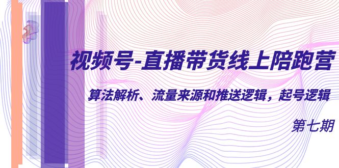 【副业项目7371期】视频号-直播带货线上陪跑营第7期：算法解析、流量来源和推送逻辑，起号逻辑-天下副业