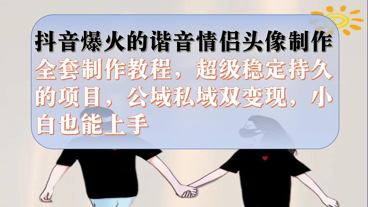 【副业项目7373期】抖音爆火的谐音情侣头像制作全套制作教程，超级稳定持久，公域私域双变现-天下副业