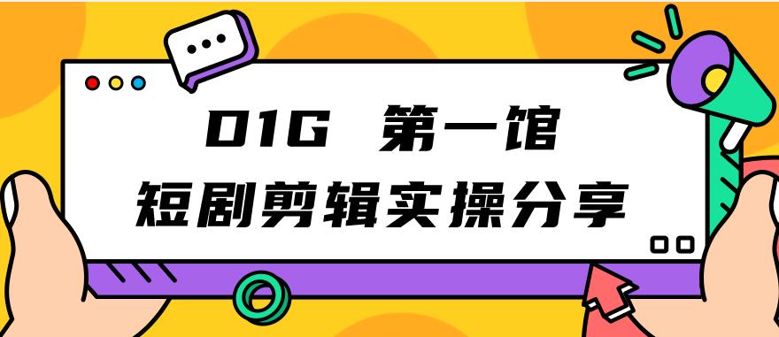 【副业项目7383期】D1G第一馆短剧剪辑实操分享，看完就能执行，项目不复杂-天下副业
