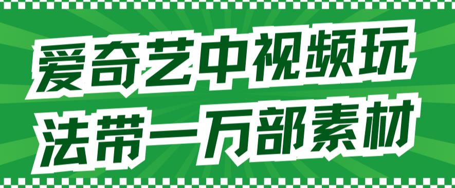 【副业项目7391期】爱奇艺中视频玩法，不用担心版权问题（详情教程+一万部素材）-天下副业