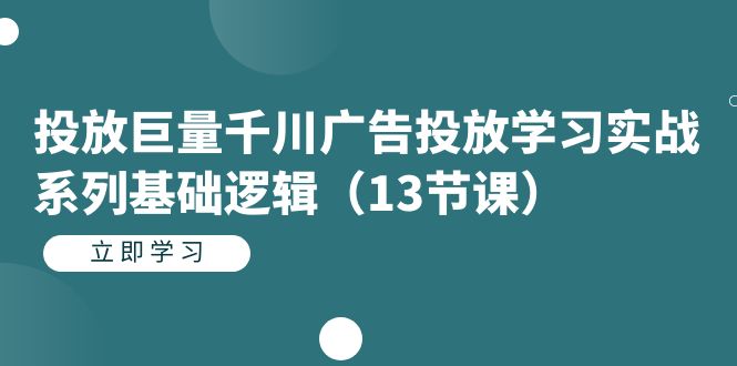 【副业项目7400期】投放巨量千川广告投放学习实战系列基础逻辑（13节课）-天下副业
