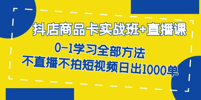 【副业项目7401期】抖店商品卡实战班+直播课-8月 0-1学习全部方法 不直播不拍短视频日出1000单-天下副业