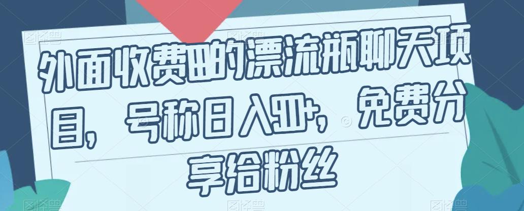 【副业项目7411期】外面收费199的漂流瓶聊天项目，号称日入500+【揭秘】-天下副业