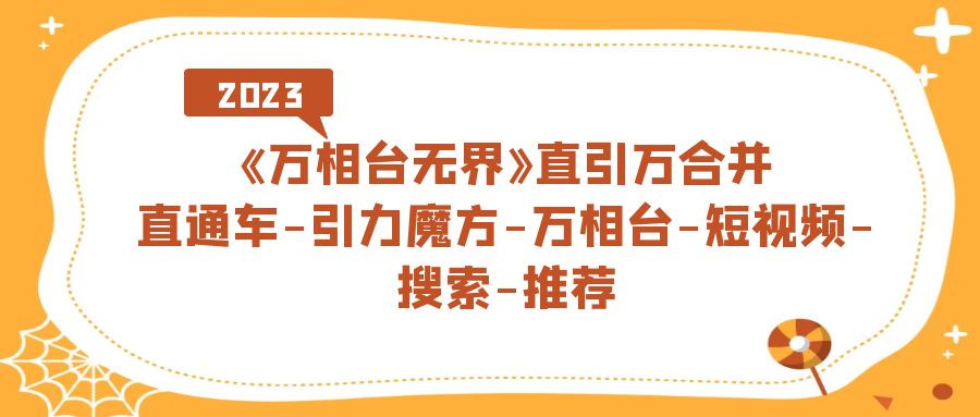 【副业项目7421期】《万相台-无界》直引万合并，直通车-引力魔方-万相台-短视频-搜索-推荐-天下副业