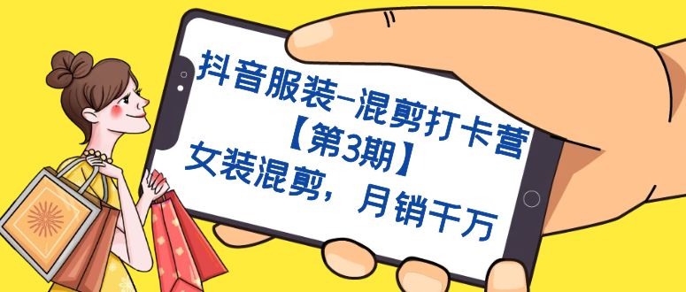 【副业项目7424期】抖音服装-混剪打卡营【第3期】，女装混剪，月销千万-天下副业