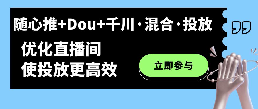 【副业项目7428期】随心推+Dou+千川·混合·投放新玩法，优化直播间使投放更高效-天下副业
