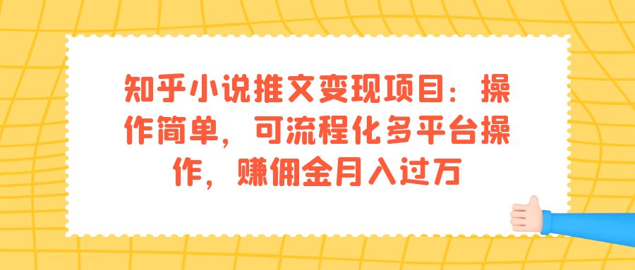【副业项目7430期】知乎小说推文变现项目：操作简单，可流程化多平台操作，赚佣金月入过万-天下副业