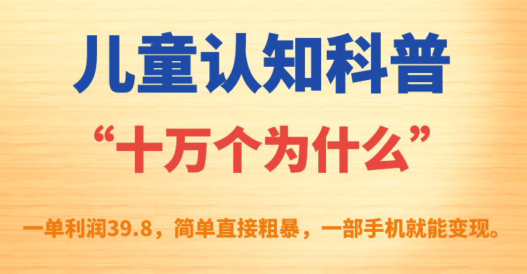 【副业项目7431期】儿童认知科普“十万个为什么”一单利润39.8，简单粗暴，一部手机就能变现-天下副业