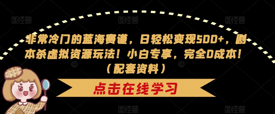 【副业项目7439期】非常冷门的蓝海赛道，日轻松变现500+，剧本杀虚拟资源玩法！小白专享，完全0成本！（配套资料）-天下副业