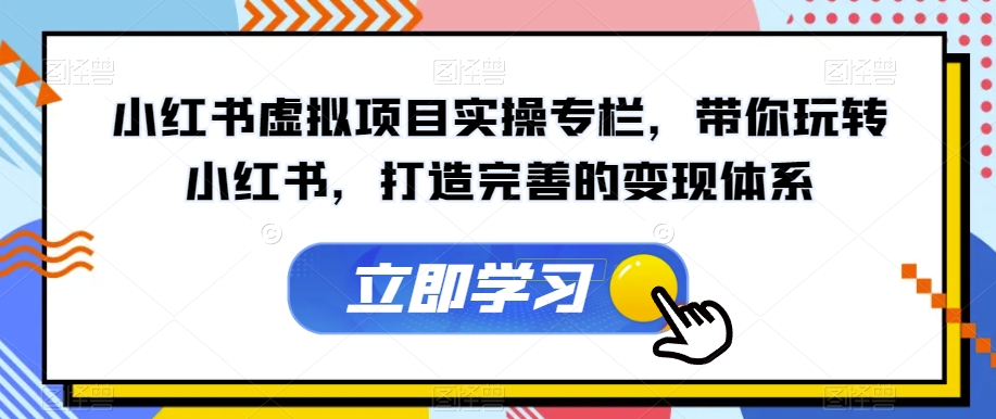 【副业项目7440期】小红书虚拟项目实操专栏，带你玩转小红书，打造完善的变现体系-天下副业