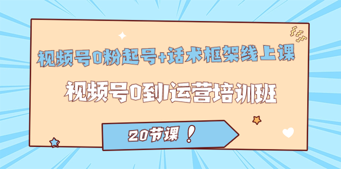 【副业项目7445期】视频号·0粉起号+话术框架线上课：视频号0到1运营培训班（20节课）-天下副业