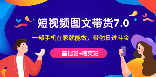 【副业项目7446期】短视频-图文带货7.0（基础班+精英班）一部手机在家就能做，带你日进斗金-天下副业
