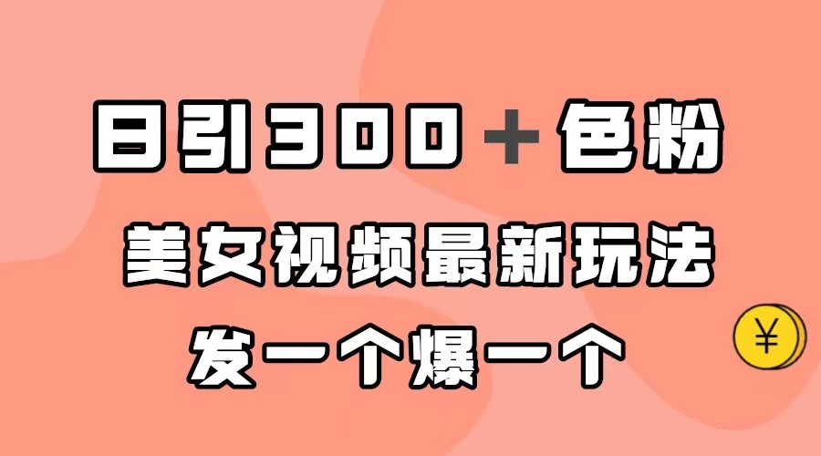 【副业项目7449期】日引300＋色粉，美女视频最新玩法，发一个爆一个-天下副业