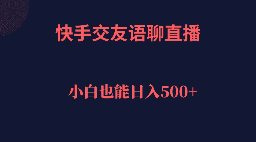 【副业项目7451期】快手交友语聊直播，轻松日入500＋-天下副业