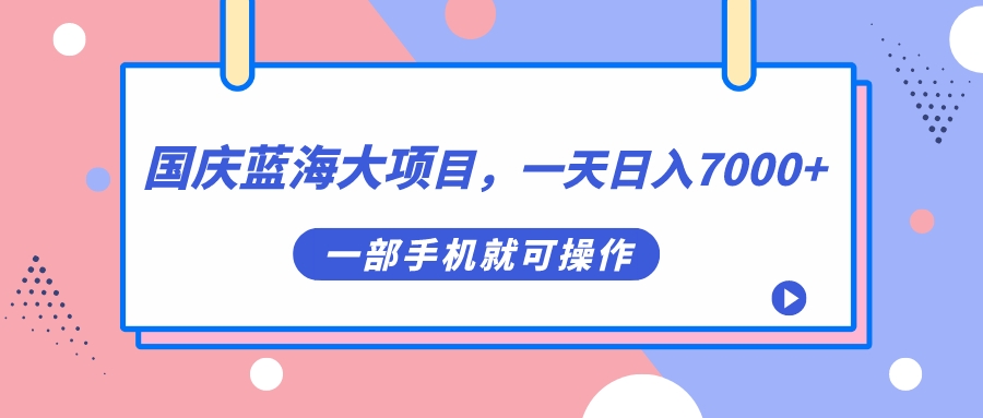 【副业项目7453期】国庆蓝海大项目，一天日入7000+，一部手机就可操作-天下副业