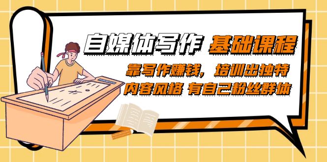 【副业项目7460期】自媒体写作-基础课程：靠写作赚钱，培训出独特内容风格 有自己粉丝群体-天下副业