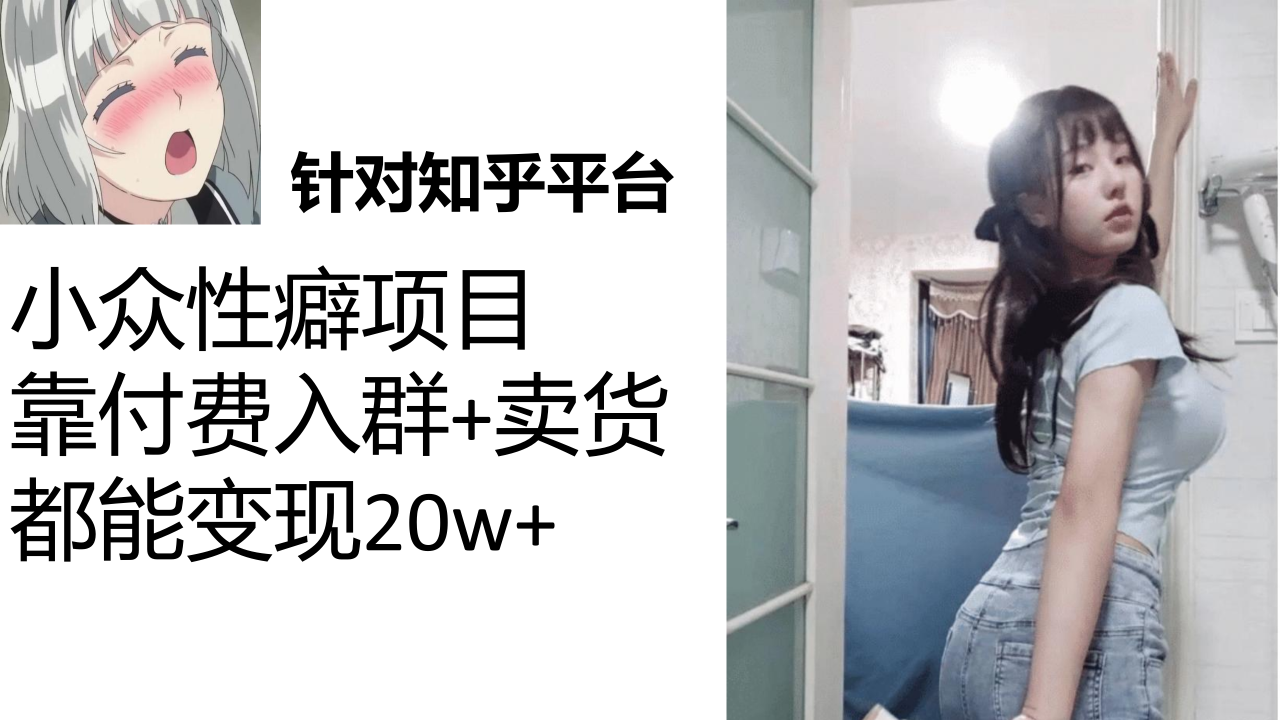 【副业项目7467期】知乎小众性癖项目，Lsp的钱才是最好赚的，付费建群+卖货变现20w-天下副业